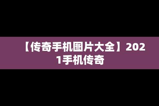 【传奇手机图片大全】2021手机传奇