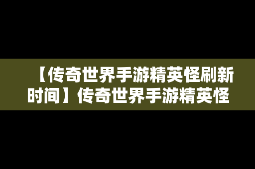 【传奇世界手游精英怪刷新时间】传奇世界手游精英怪刷新时间是几点