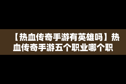 【热血传奇手游有英雄吗】热血传奇手游五个职业哪个职业好