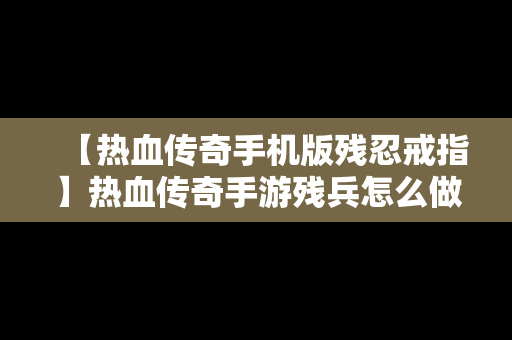 【热血传奇手机版残忍戒指】热血传奇手游残兵怎么做