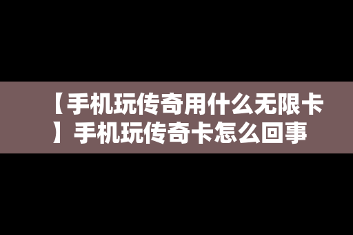 【手机玩传奇用什么无限卡】手机玩传奇卡怎么回事