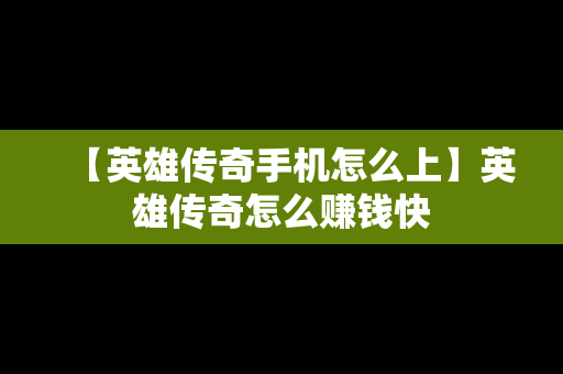【英雄传奇手机怎么上】英雄传奇怎么赚钱快