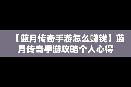【蓝月传奇手游怎么赚钱】蓝月传奇手游攻略个人心得