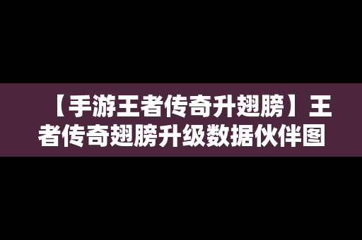 【手游王者传奇升翅膀】王者传奇翅膀升级数据伙伴图