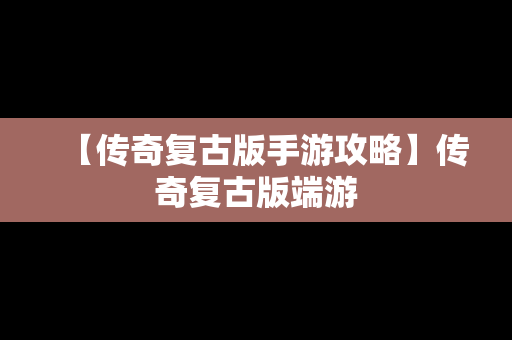 【传奇复古版手游攻略】传奇复古版端游