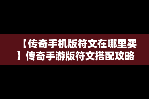【传奇手机版符文在哪里买】传奇手游版符文搭配攻略大全