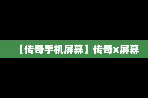 【传奇手机屏幕】传奇x屏幕