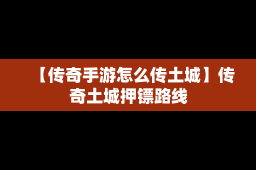 【传奇手游怎么传土城】传奇土城押镖路线