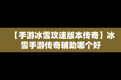 【手游冰雪攻速版本传奇】冰雪手游传奇辅助哪个好