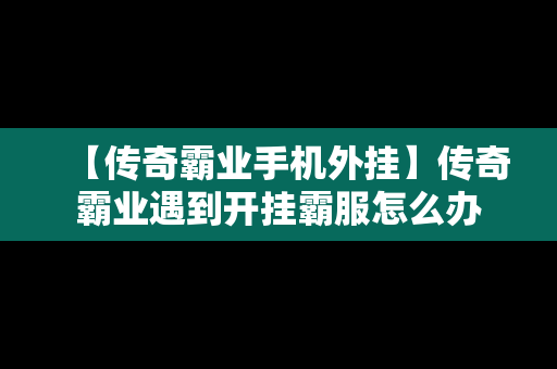 【传奇霸业手机外挂】传奇霸业遇到开挂霸服怎么办
