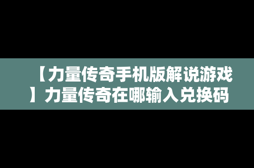 【力量传奇手机版解说游戏】力量传奇在哪输入兑换码
