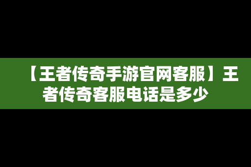 【王者传奇手游官网客服】王者传奇客服电话是多少