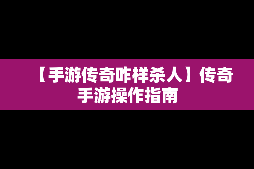 【手游传奇咋样杀人】传奇手游操作指南