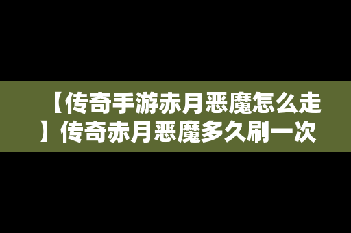 【传奇手游赤月恶魔怎么走】传奇赤月恶魔多久刷一次