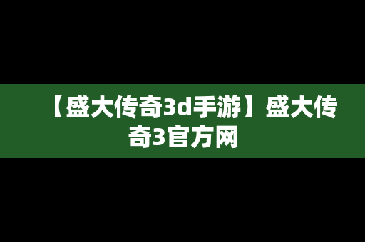 【盛大传奇3d手游】盛大传奇3官方网