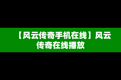 【风云传奇手机在线】风云传奇在线播放