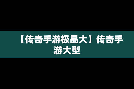 【传奇手游极品大】传奇手游大型