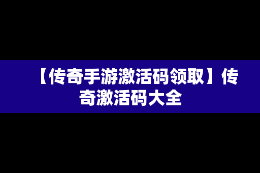 【传奇手游激活码领取】传奇激活码大全