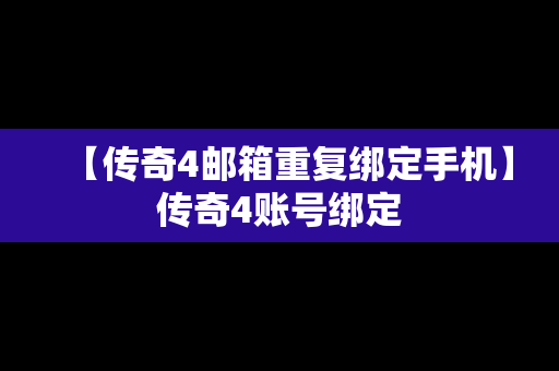 【传奇4邮箱重复绑定手机】传奇4账号绑定
