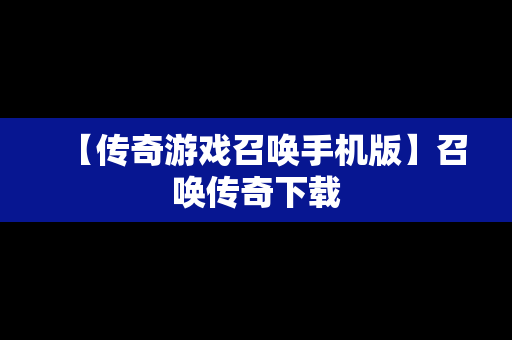 【传奇游戏召唤手机版】召唤传奇下载