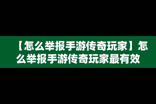 【怎么举报手游传奇玩家】怎么举报手游传奇玩家最有效