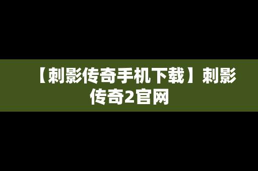 【刺影传奇手机下载】刺影传奇2官网