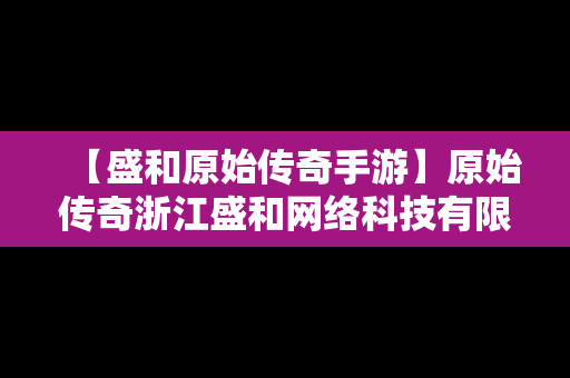 【盛和原始传奇手游】原始传奇浙江盛和网络科技有限公司