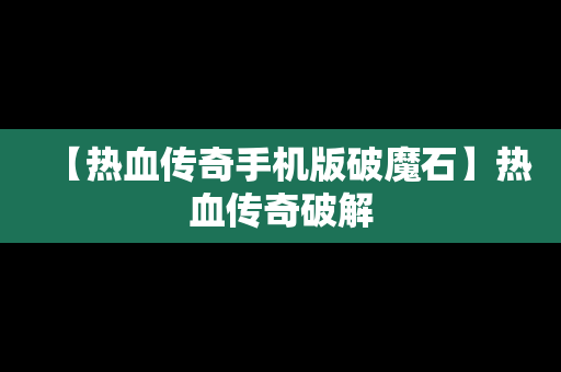 【热血传奇手机版破魔石】热血传奇破解