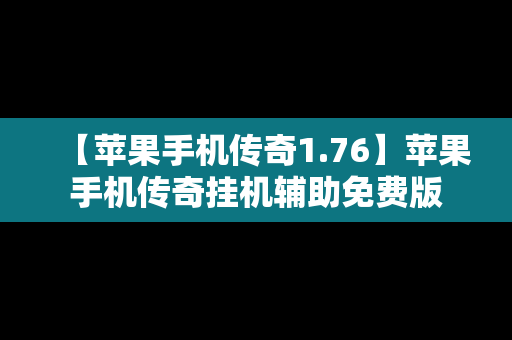 【苹果手机传奇1.76】苹果手机传奇挂机辅助免费版