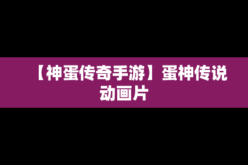 【神蛋传奇手游】蛋神传说动画片