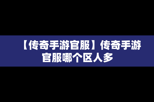 【传奇手游官服】传奇手游官服哪个区人多
