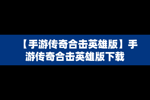 【手游传奇合击英雄版】手游传奇合击英雄版下载