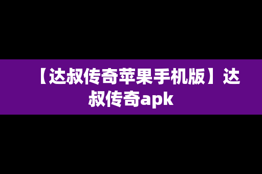 【达叔传奇苹果手机版】达叔传奇apk