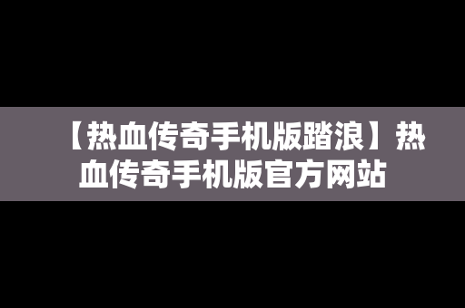 【热血传奇手机版踏浪】热血传奇手机版官方网站
