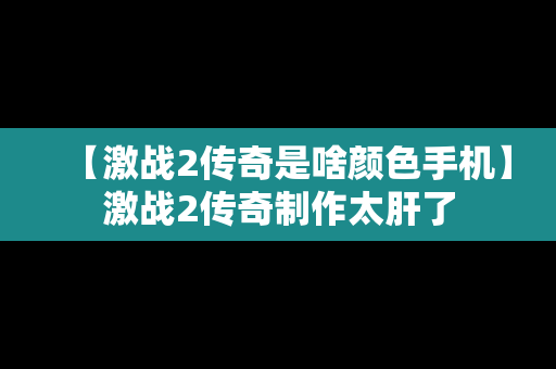 【激战2传奇是啥颜色手机】激战2传奇制作太肝了
