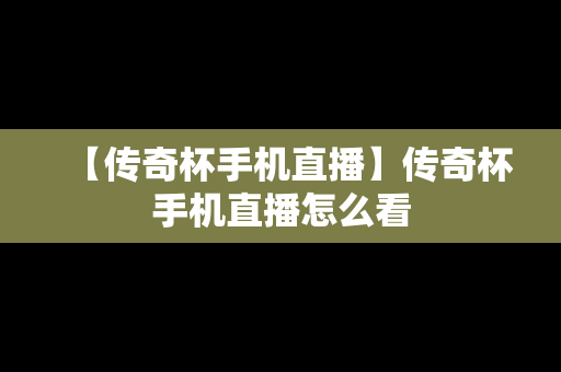 【传奇杯手机直播】传奇杯手机直播怎么看