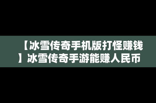 【冰雪传奇手机版打怪赚钱】冰雪传奇手游能赚人民币吗