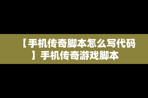 【手机传奇脚本怎么写代码】手机传奇游戏脚本