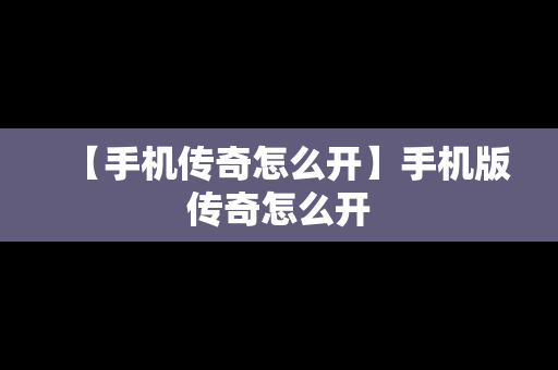 【手机传奇怎么开】手机版传奇怎么开