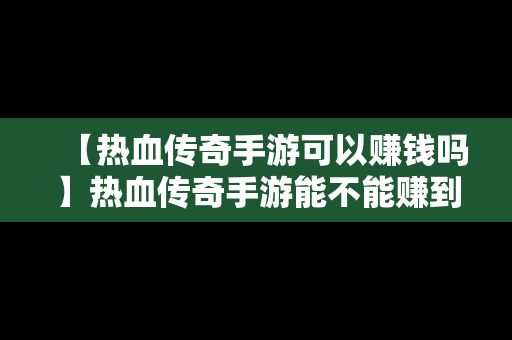 【热血传奇手游可以赚钱吗】热血传奇手游能不能赚到钱
