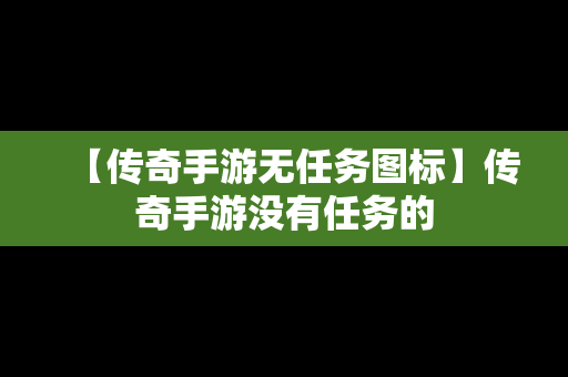 【传奇手游无任务图标】传奇手游没有任务的