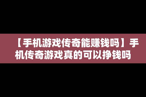 【手机游戏传奇能赚钱吗】手机传奇游戏真的可以挣钱吗
