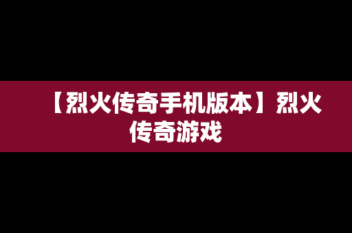 【烈火传奇手机版本】烈火传奇游戏