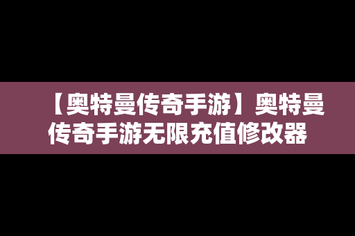 【奥特曼传奇手游】奥特曼传奇手游无限充值修改器