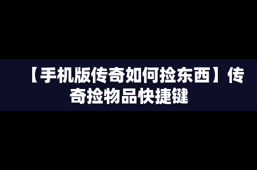 【手机版传奇如何捡东西】传奇捡物品快捷键