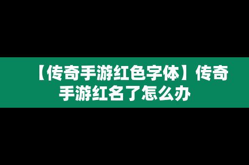 【传奇手游红色字体】传奇手游红名了怎么办