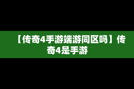 【传奇4手游端游同区吗】传奇4是手游