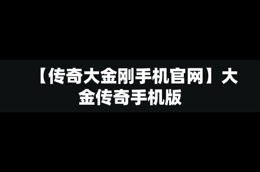 【传奇大金刚手机官网】大金传奇手机版