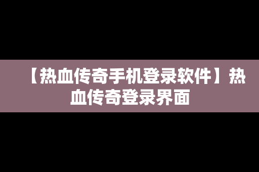 【热血传奇手机登录软件】热血传奇登录界面