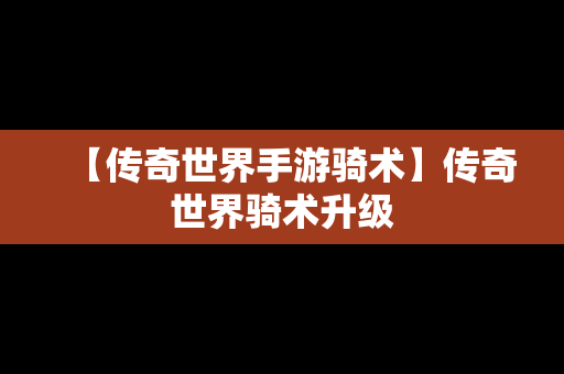 【传奇世界手游骑术】传奇世界骑术升级